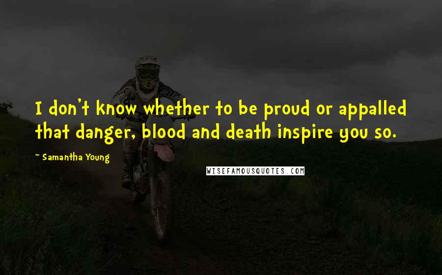 Samantha Young Quotes: I don't know whether to be proud or appalled that danger, blood and death inspire you so.