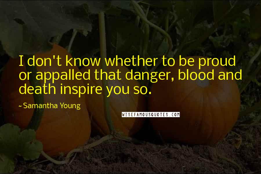 Samantha Young Quotes: I don't know whether to be proud or appalled that danger, blood and death inspire you so.