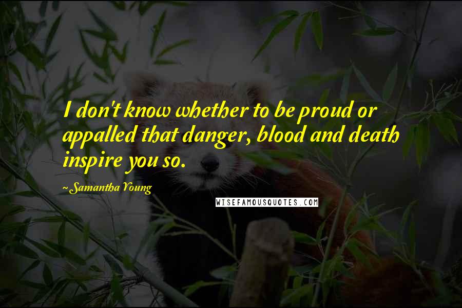 Samantha Young Quotes: I don't know whether to be proud or appalled that danger, blood and death inspire you so.