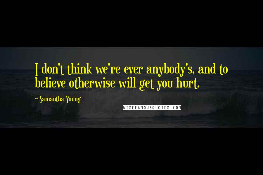 Samantha Young Quotes: I don't think we're ever anybody's, and to believe otherwise will get you hurt.