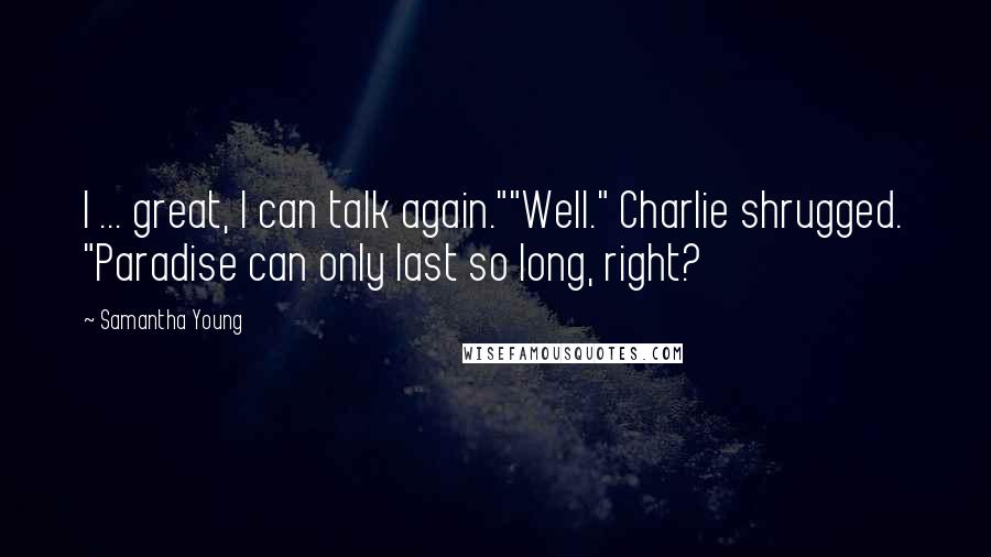 Samantha Young Quotes: I ... great, I can talk again.""Well." Charlie shrugged. "Paradise can only last so long, right?