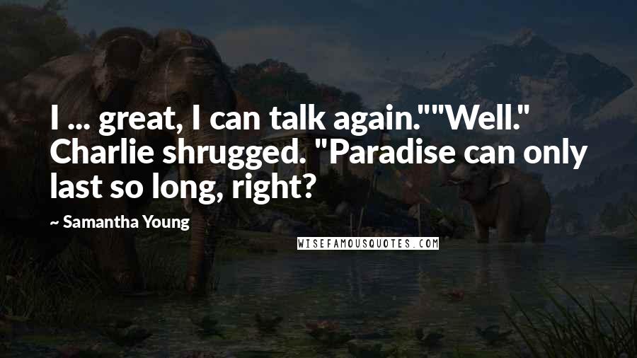 Samantha Young Quotes: I ... great, I can talk again.""Well." Charlie shrugged. "Paradise can only last so long, right?