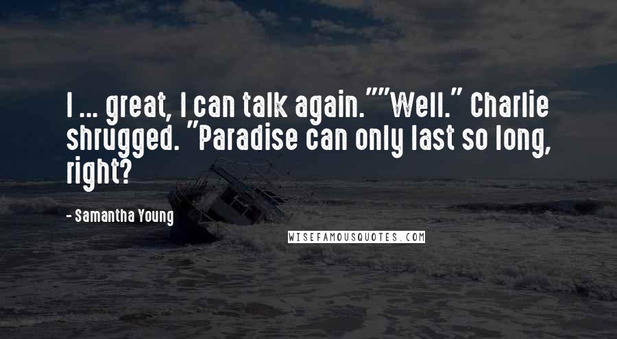 Samantha Young Quotes: I ... great, I can talk again.""Well." Charlie shrugged. "Paradise can only last so long, right?