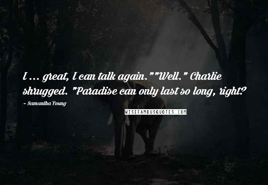 Samantha Young Quotes: I ... great, I can talk again.""Well." Charlie shrugged. "Paradise can only last so long, right?