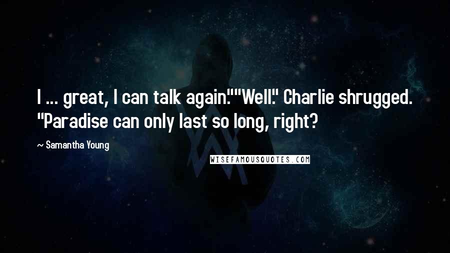 Samantha Young Quotes: I ... great, I can talk again.""Well." Charlie shrugged. "Paradise can only last so long, right?