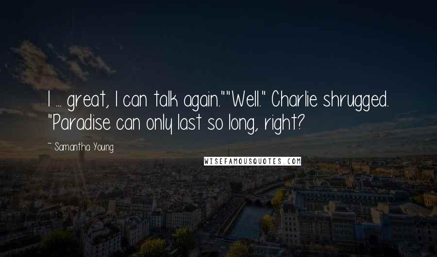 Samantha Young Quotes: I ... great, I can talk again.""Well." Charlie shrugged. "Paradise can only last so long, right?