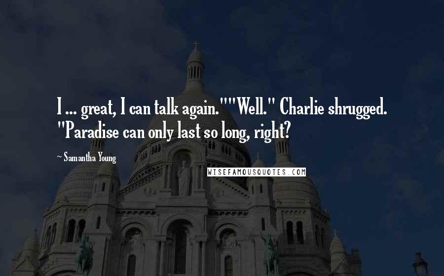 Samantha Young Quotes: I ... great, I can talk again.""Well." Charlie shrugged. "Paradise can only last so long, right?