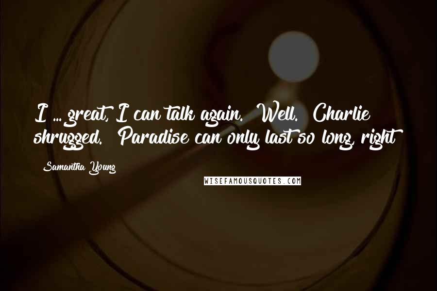 Samantha Young Quotes: I ... great, I can talk again.""Well." Charlie shrugged. "Paradise can only last so long, right?