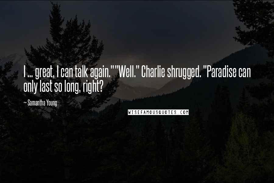 Samantha Young Quotes: I ... great, I can talk again.""Well." Charlie shrugged. "Paradise can only last so long, right?