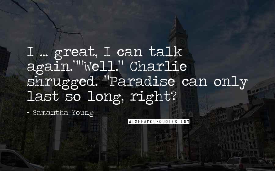 Samantha Young Quotes: I ... great, I can talk again.""Well." Charlie shrugged. "Paradise can only last so long, right?