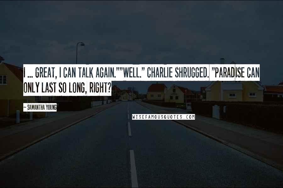 Samantha Young Quotes: I ... great, I can talk again.""Well." Charlie shrugged. "Paradise can only last so long, right?