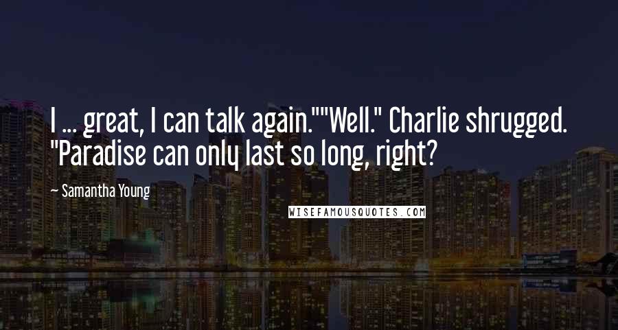 Samantha Young Quotes: I ... great, I can talk again.""Well." Charlie shrugged. "Paradise can only last so long, right?