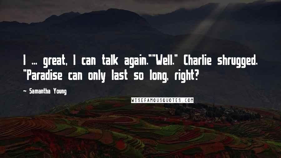 Samantha Young Quotes: I ... great, I can talk again.""Well." Charlie shrugged. "Paradise can only last so long, right?