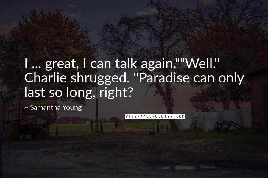 Samantha Young Quotes: I ... great, I can talk again.""Well." Charlie shrugged. "Paradise can only last so long, right?