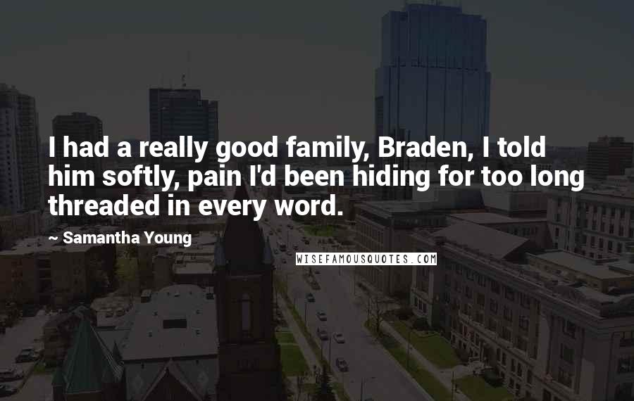 Samantha Young Quotes: I had a really good family, Braden, I told him softly, pain I'd been hiding for too long threaded in every word.