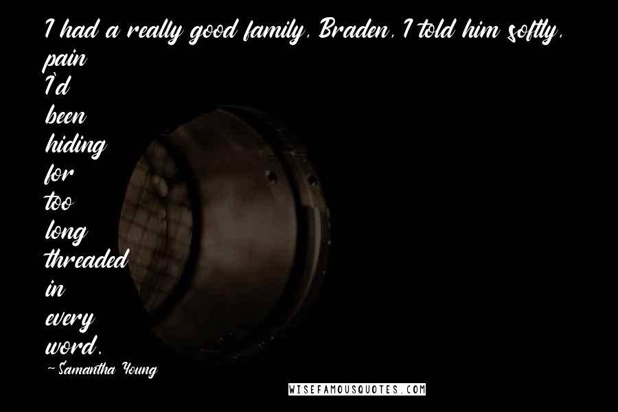 Samantha Young Quotes: I had a really good family, Braden, I told him softly, pain I'd been hiding for too long threaded in every word.