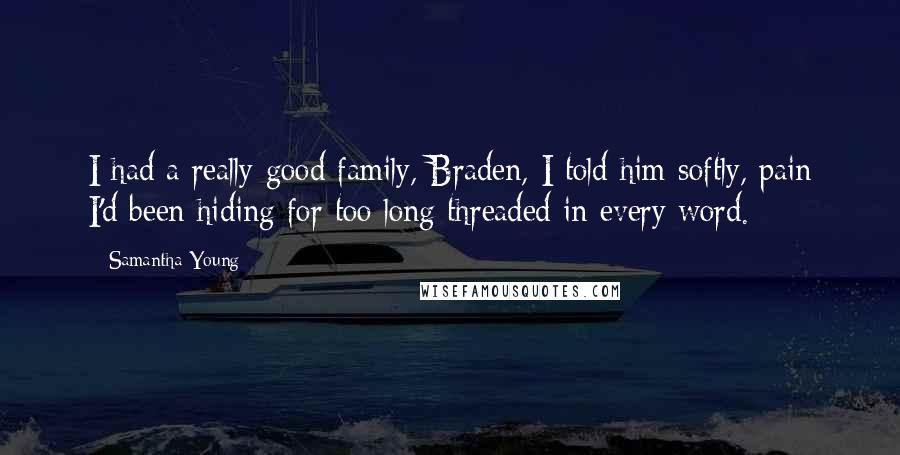 Samantha Young Quotes: I had a really good family, Braden, I told him softly, pain I'd been hiding for too long threaded in every word.