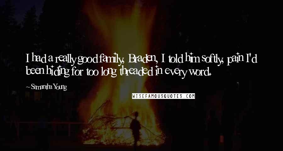 Samantha Young Quotes: I had a really good family, Braden, I told him softly, pain I'd been hiding for too long threaded in every word.