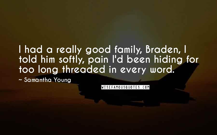 Samantha Young Quotes: I had a really good family, Braden, I told him softly, pain I'd been hiding for too long threaded in every word.