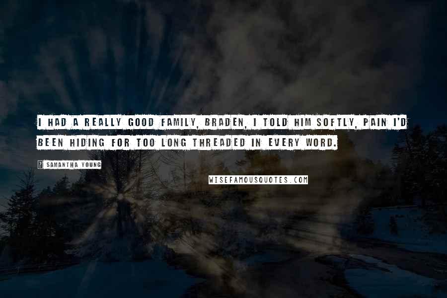 Samantha Young Quotes: I had a really good family, Braden, I told him softly, pain I'd been hiding for too long threaded in every word.