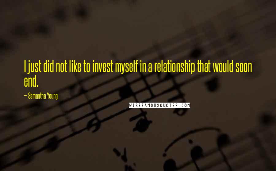 Samantha Young Quotes: I just did not like to invest myself in a relationship that would soon end.