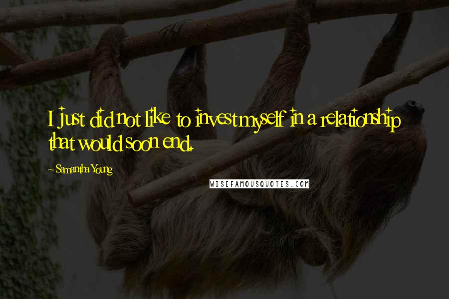 Samantha Young Quotes: I just did not like to invest myself in a relationship that would soon end.