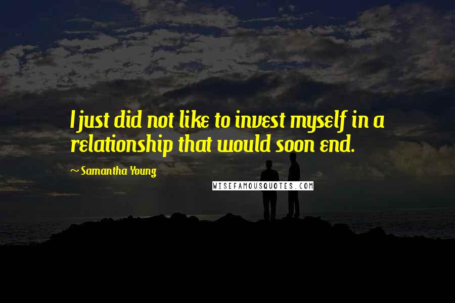 Samantha Young Quotes: I just did not like to invest myself in a relationship that would soon end.