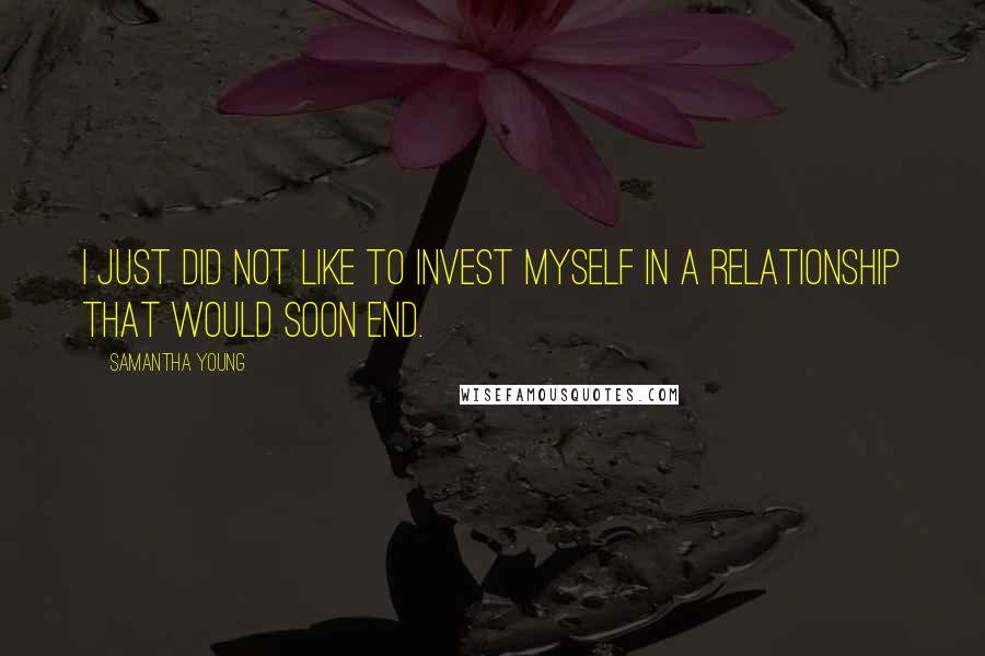 Samantha Young Quotes: I just did not like to invest myself in a relationship that would soon end.