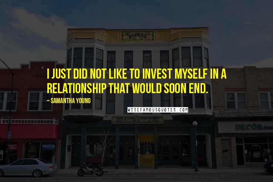 Samantha Young Quotes: I just did not like to invest myself in a relationship that would soon end.