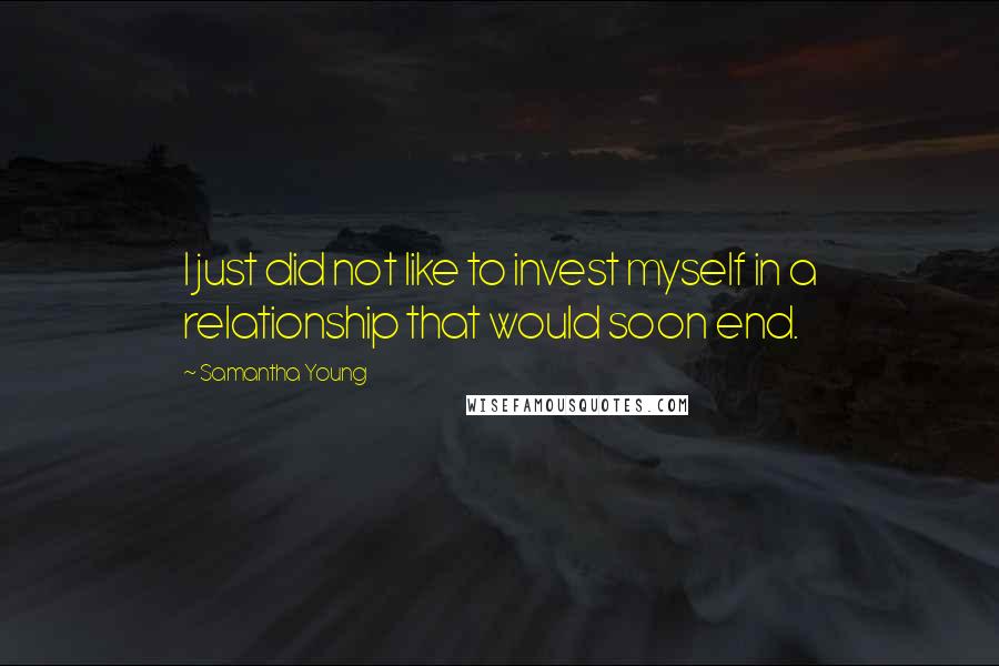 Samantha Young Quotes: I just did not like to invest myself in a relationship that would soon end.