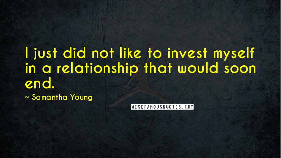 Samantha Young Quotes: I just did not like to invest myself in a relationship that would soon end.