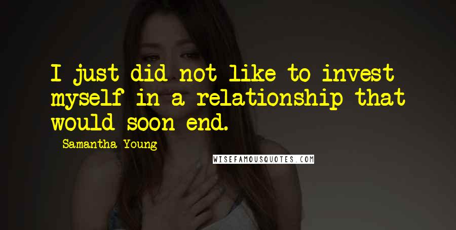 Samantha Young Quotes: I just did not like to invest myself in a relationship that would soon end.