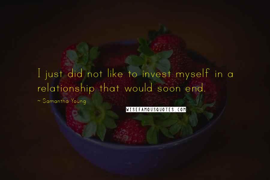 Samantha Young Quotes: I just did not like to invest myself in a relationship that would soon end.