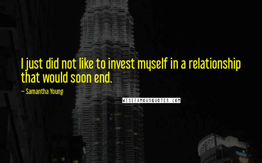 Samantha Young Quotes: I just did not like to invest myself in a relationship that would soon end.