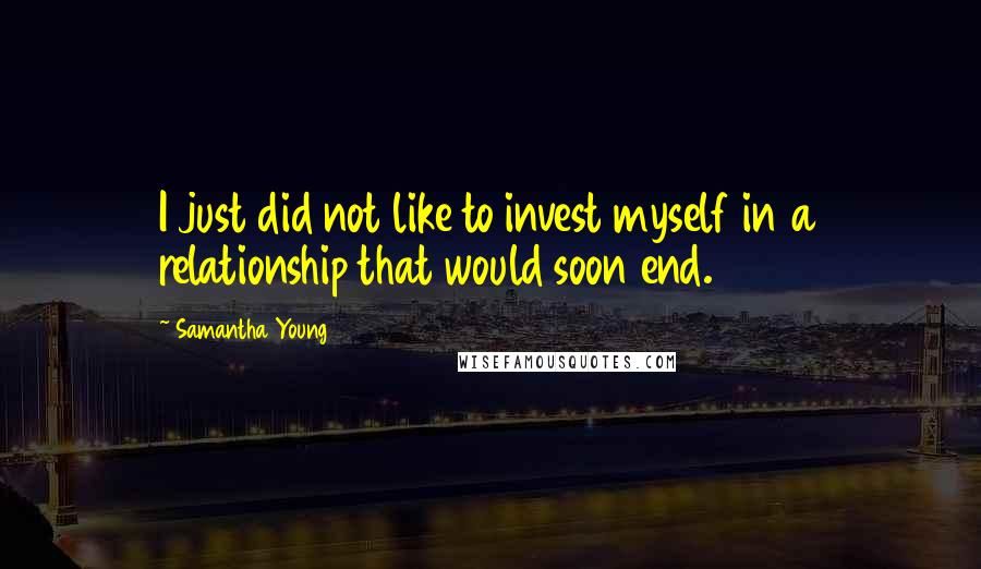 Samantha Young Quotes: I just did not like to invest myself in a relationship that would soon end.