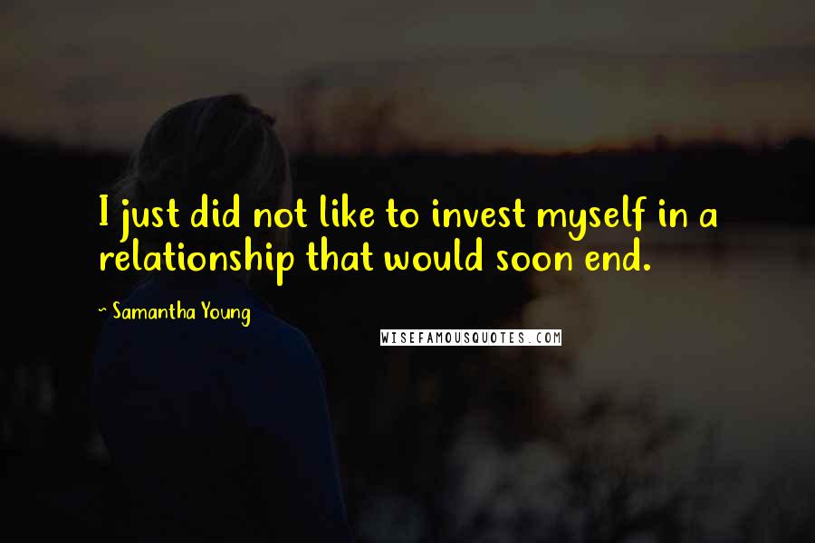 Samantha Young Quotes: I just did not like to invest myself in a relationship that would soon end.