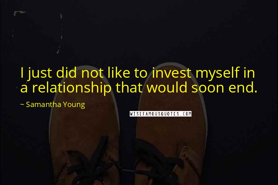 Samantha Young Quotes: I just did not like to invest myself in a relationship that would soon end.