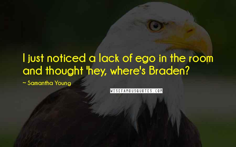 Samantha Young Quotes: I just noticed a lack of ego in the room and thought 'hey, where's Braden?