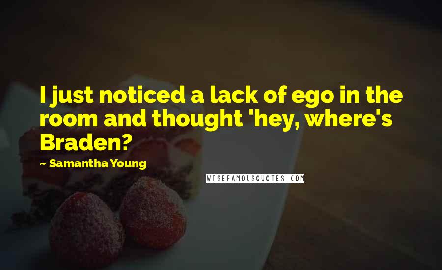 Samantha Young Quotes: I just noticed a lack of ego in the room and thought 'hey, where's Braden?