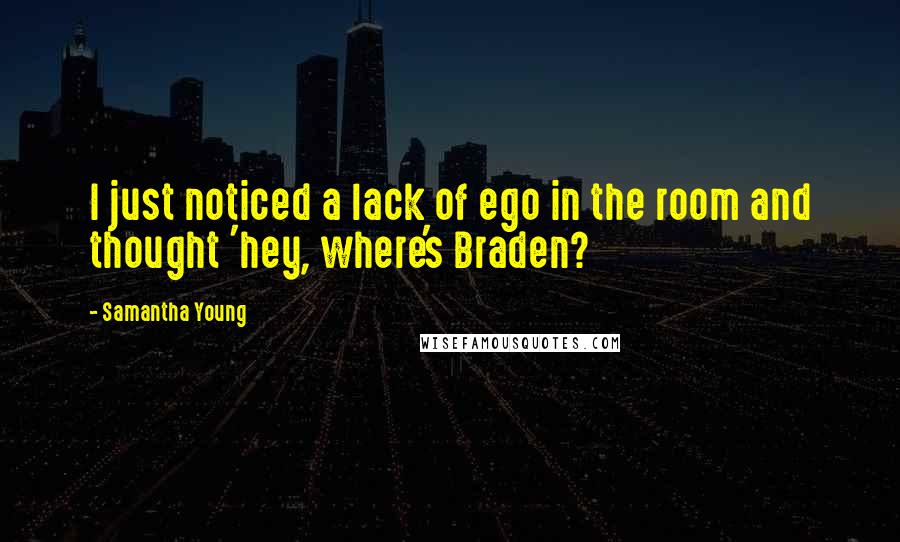 Samantha Young Quotes: I just noticed a lack of ego in the room and thought 'hey, where's Braden?