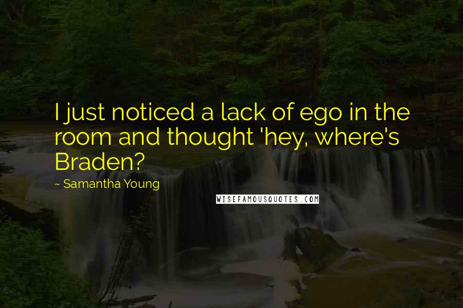 Samantha Young Quotes: I just noticed a lack of ego in the room and thought 'hey, where's Braden?