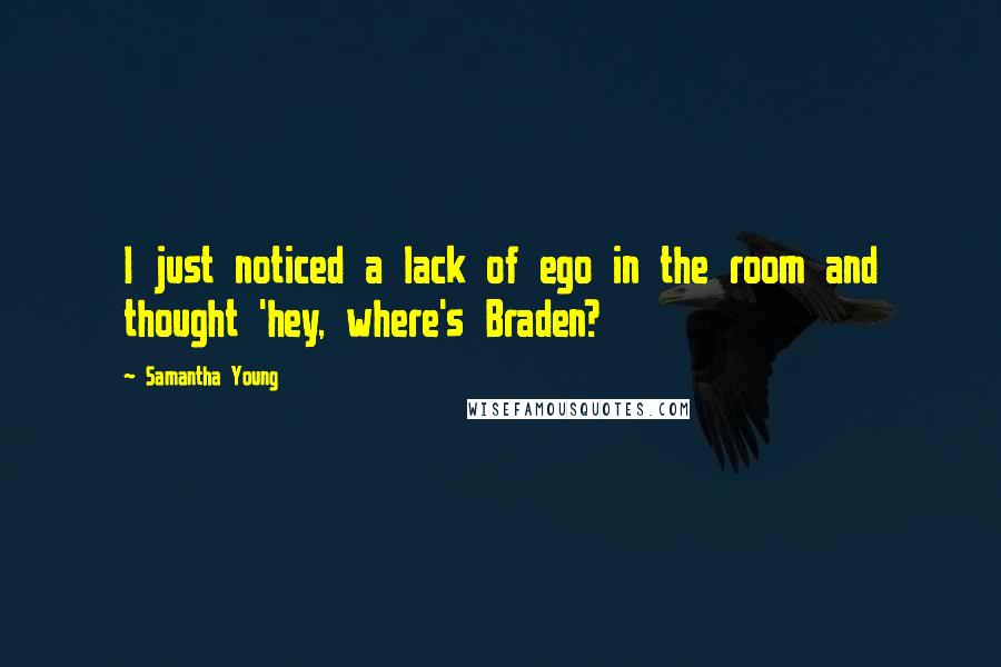 Samantha Young Quotes: I just noticed a lack of ego in the room and thought 'hey, where's Braden?