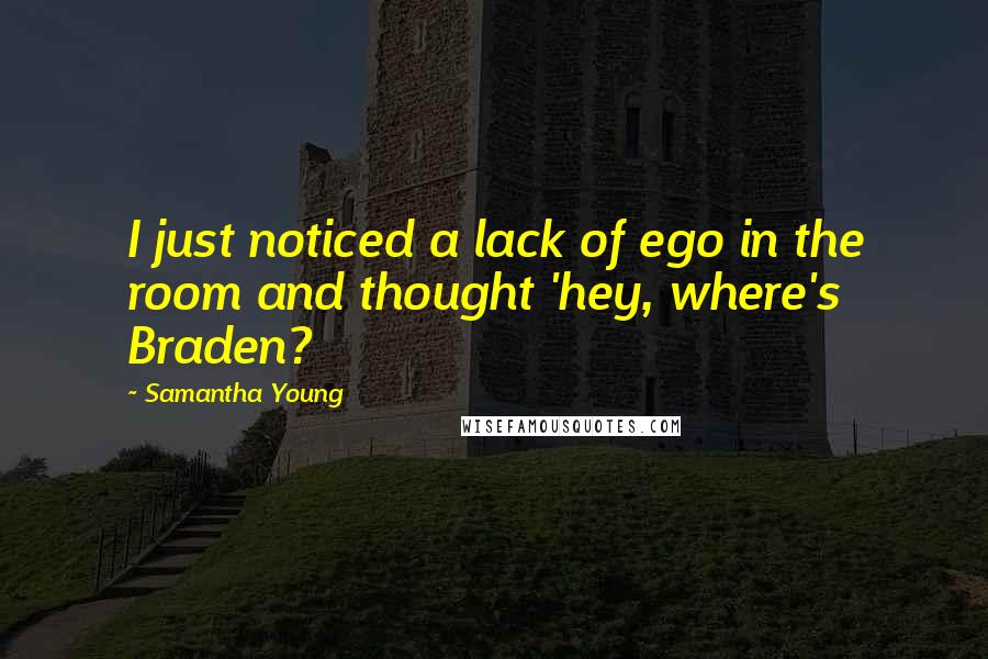 Samantha Young Quotes: I just noticed a lack of ego in the room and thought 'hey, where's Braden?
