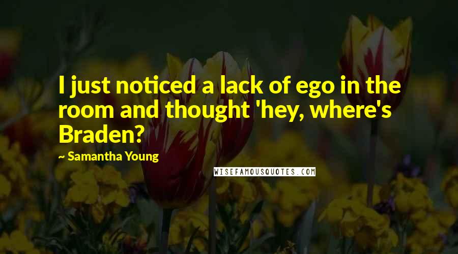 Samantha Young Quotes: I just noticed a lack of ego in the room and thought 'hey, where's Braden?