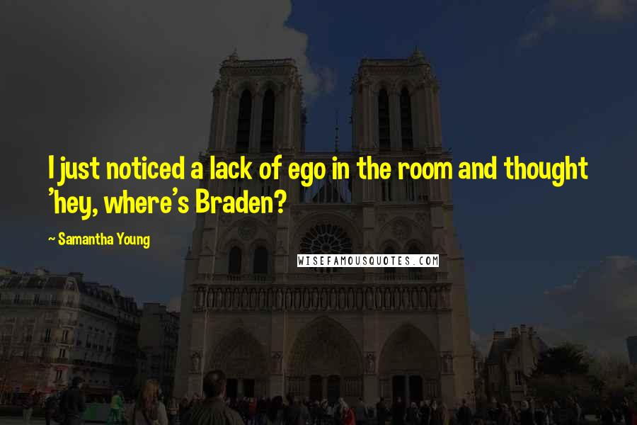 Samantha Young Quotes: I just noticed a lack of ego in the room and thought 'hey, where's Braden?