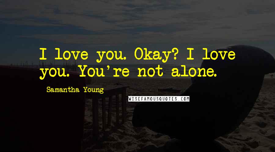 Samantha Young Quotes: I love you. Okay? I love you. You're not alone.