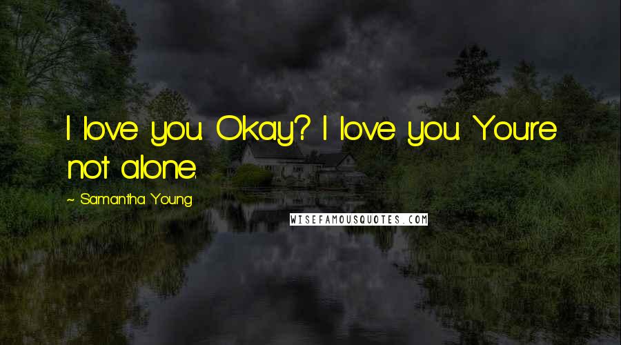 Samantha Young Quotes: I love you. Okay? I love you. You're not alone.