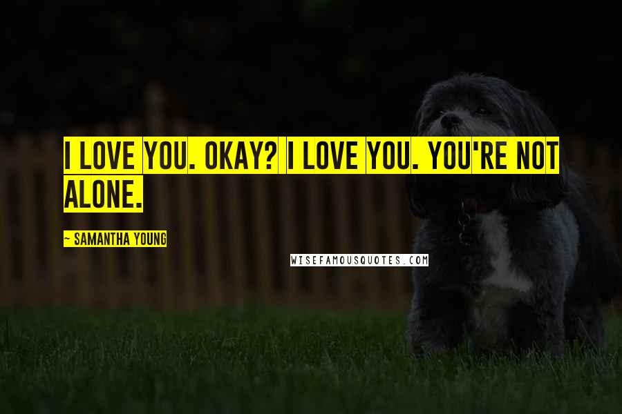 Samantha Young Quotes: I love you. Okay? I love you. You're not alone.