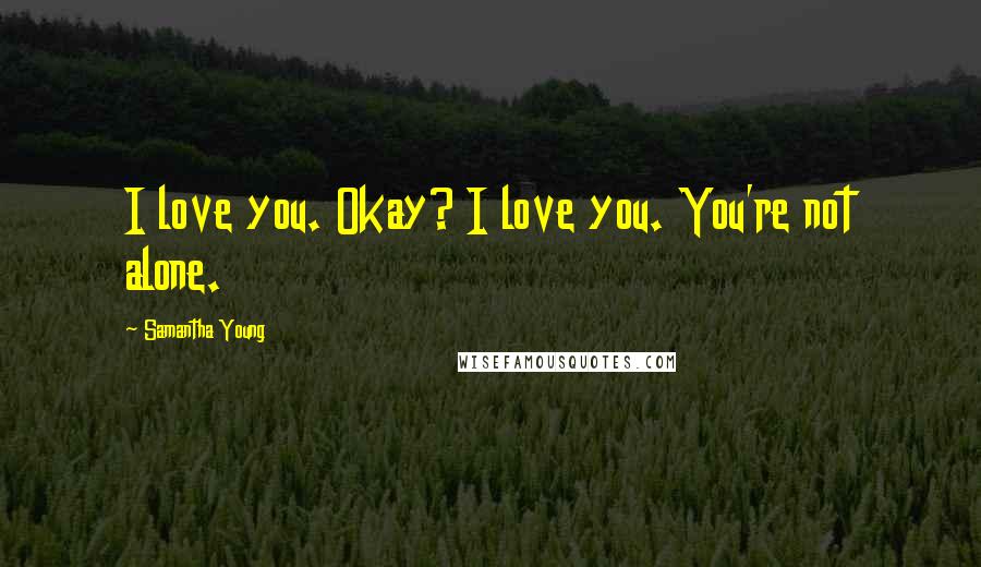 Samantha Young Quotes: I love you. Okay? I love you. You're not alone.