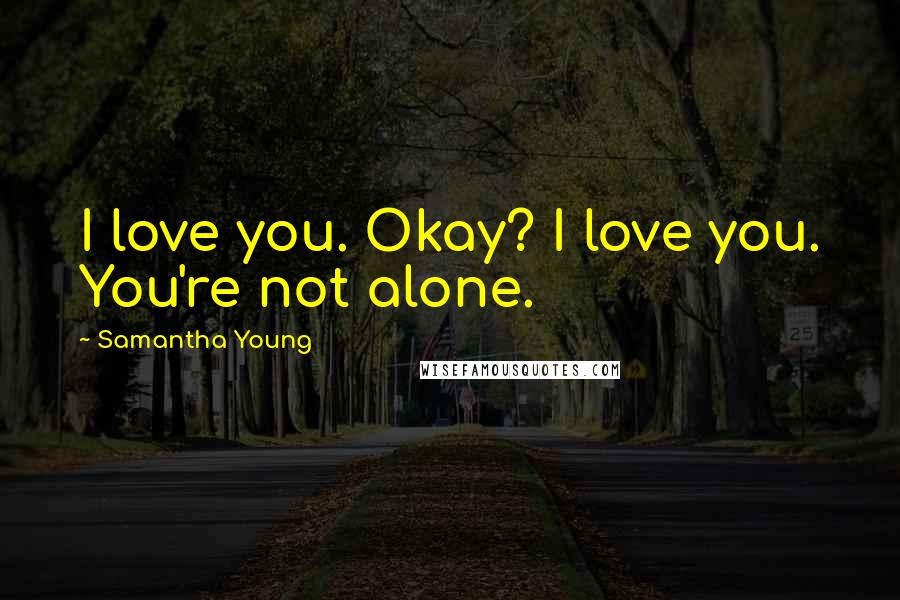Samantha Young Quotes: I love you. Okay? I love you. You're not alone.